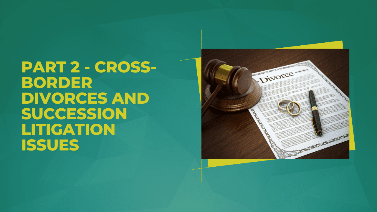 Cross-Border Divorces and Succession Litigation Issues: Part Two