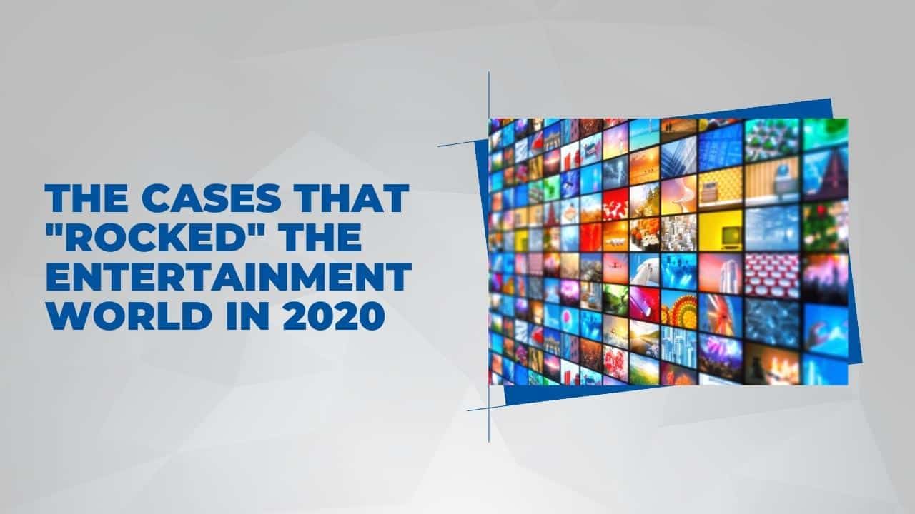 The Cases that “Rocked” the Entertainment World in 2020