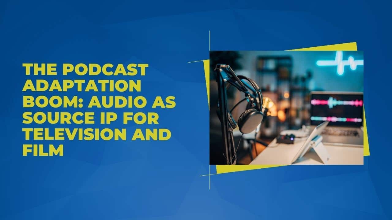 The Podcast Adaptation Boom: Audio as Source IP for Television and Film