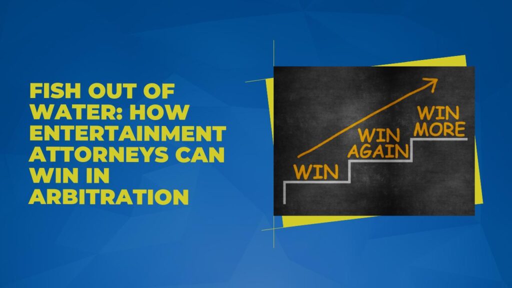 Fish Out of Water: How Entertainment Attorneys Can Win in Arbitration