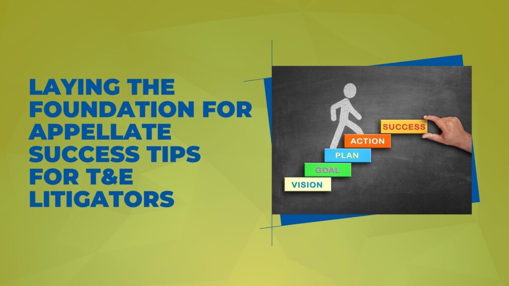 Laying The Foundation For Appellate Success: Tips For T&E Litigators