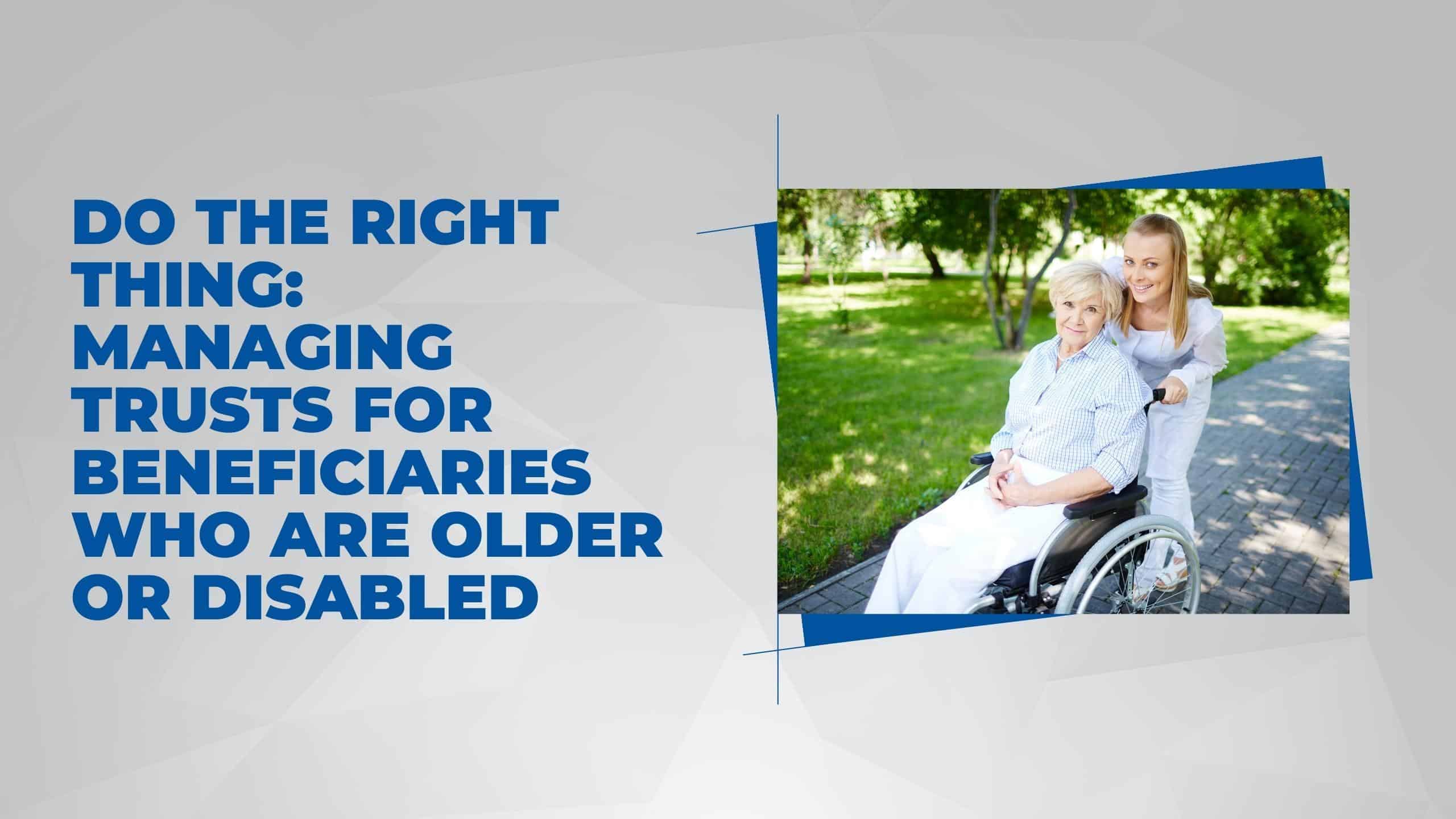 Managing Trusts for Beneficiaries who are Older or Disabled