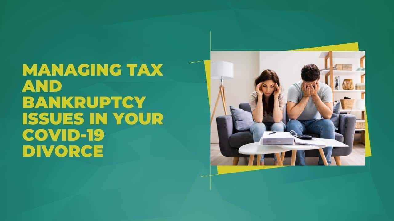 Managing Tax and Bankruptcy Issues in Your COVID-19 Divorce