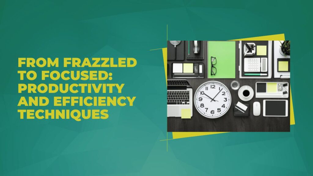 From Frazzled to Focused - Productivity and Efficiency Techniques