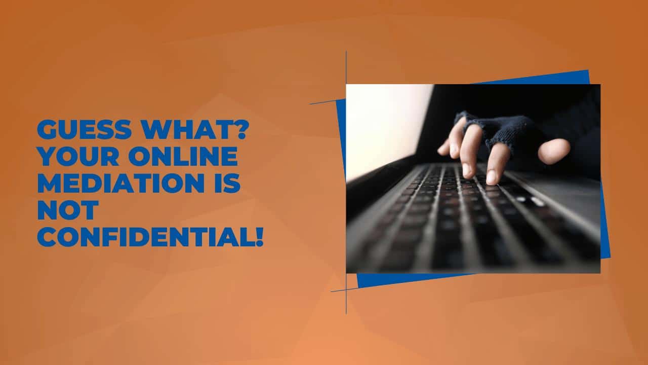 Guess What? Your Online Mediation Is Not Confidential!