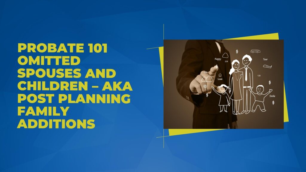 Probate 101: Omitted Spouses and Children? AKA Post Planning Family Additions