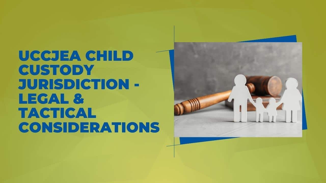 UCCJEA Child Custody Jurisdiction – Legal & Tactical Considerations