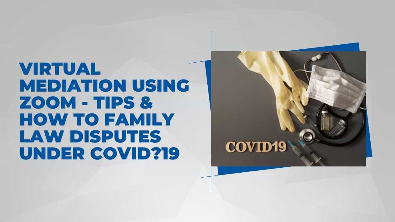 Virtual Mediation Using Zoom – Tips & How To Family Law Disputes Under COVID?19