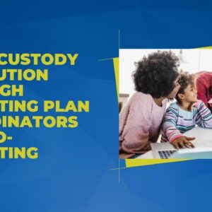 Child Custody Resolution through Parenting Plan Coordinators and Co-Parenting