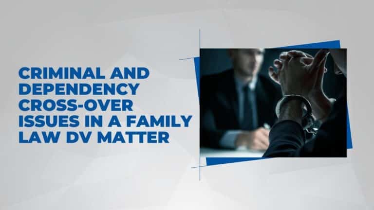 Criminal and Dependency Cross-Over Issues in a Family Law DV Matter