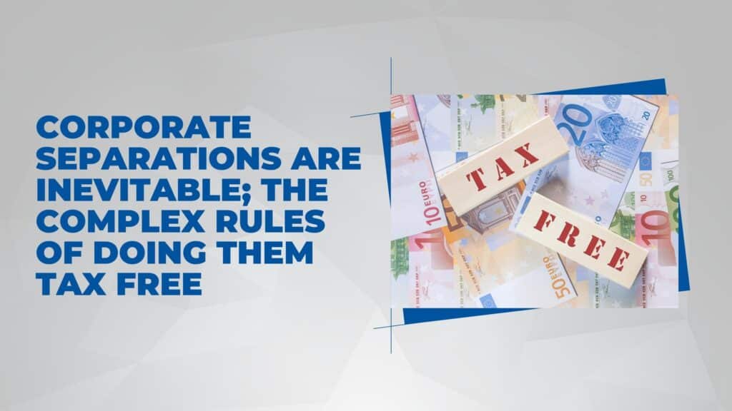 Corporate Separations Are Inevitable; The Complex Rules of Doing Them Tax Free