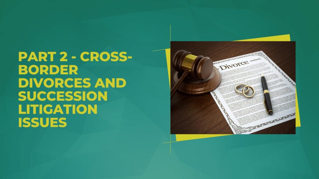 Cross Border Divorces and Succession Litigation Issues, Part 2