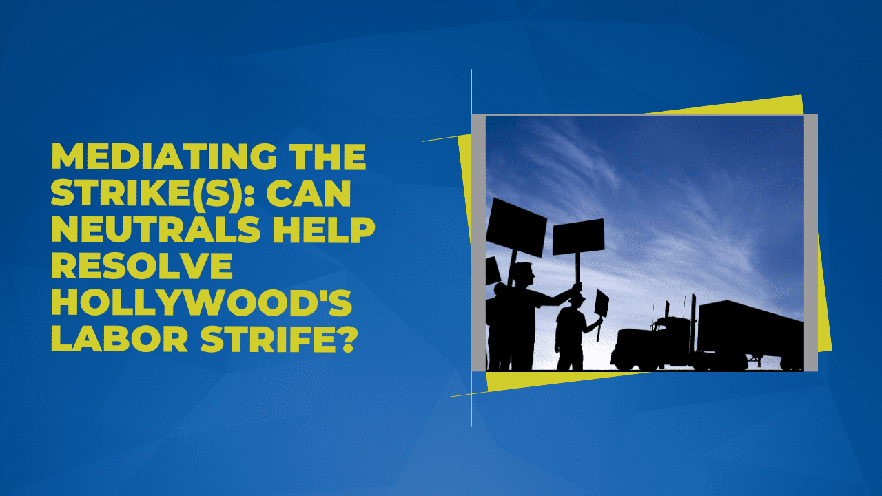 Mediating the Strike: Can Neutrals Help Resolve Hollywood’s Labor Strife?