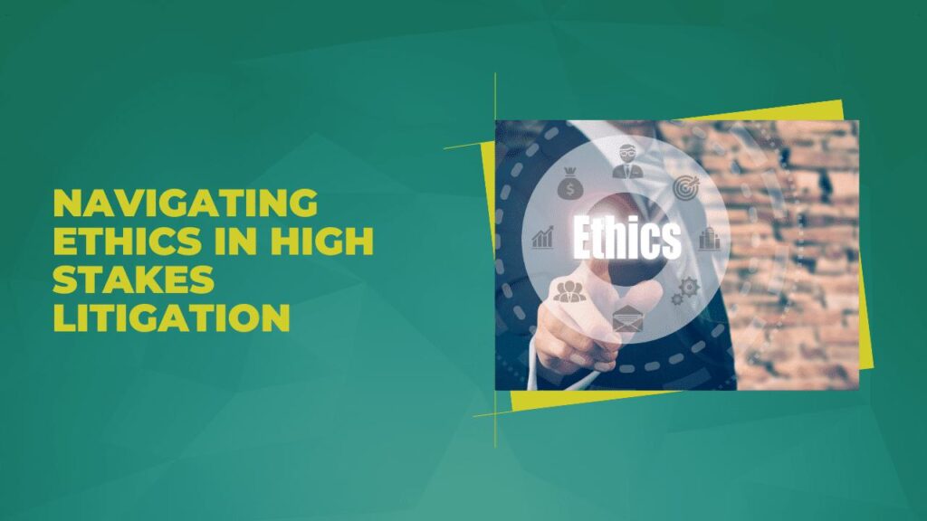Navigating Ethics in High Stakes Litigation