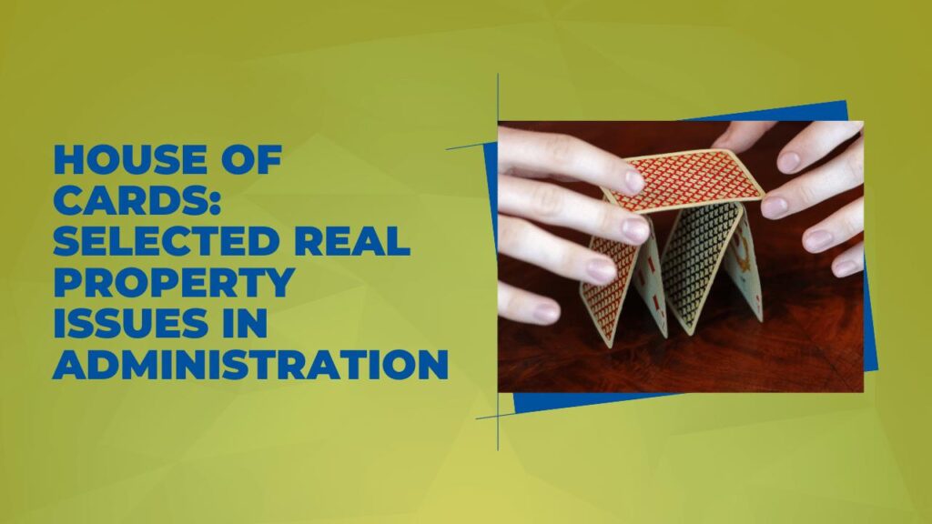 House of Cards: Selected Real Property Issues in Administration