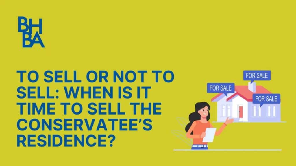 To Sell or Not to Sell: When is it time to Sell the Conservatee’s Residence?