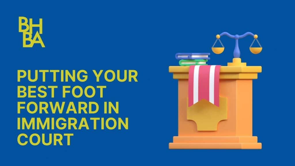 Putting Your Best Foot Forward in Immigration Court