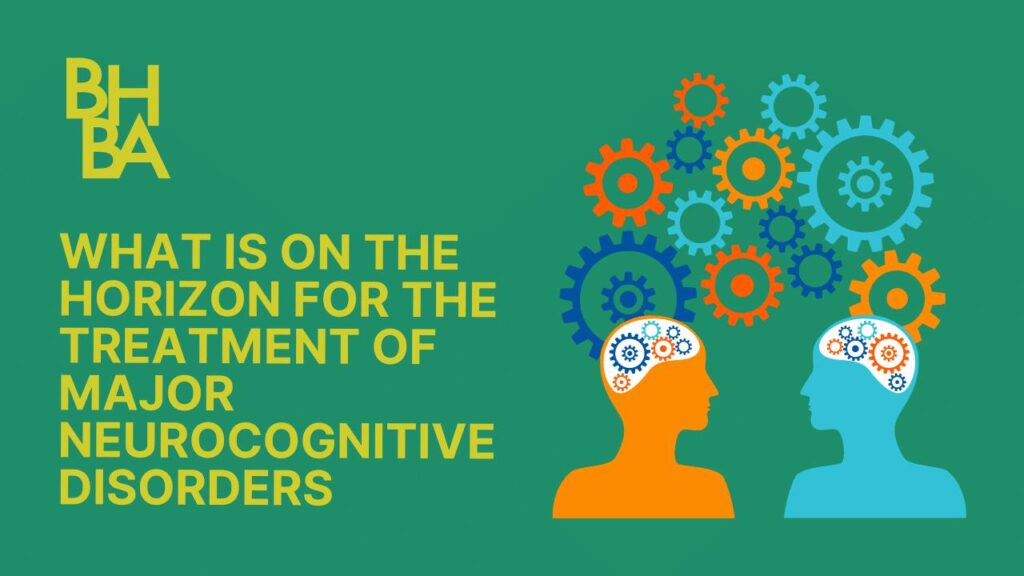 What is on the Horizon for the Treatment of Major Neurocognitive Disorders