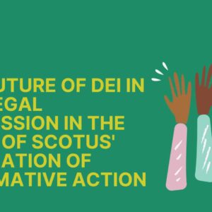 The Future of DEI in the Legal Profession in the Wake of SCOTUS’ Decimation of Affirmative Action
