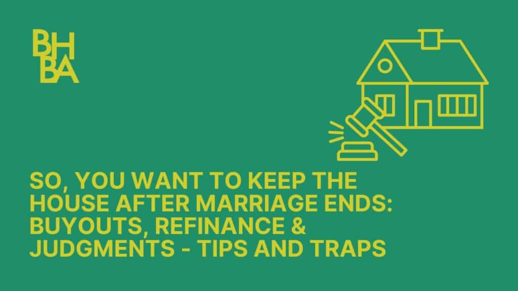 So, You Want To Keep The House After Marriage Ends: Buyouts, Refinance And Judgments - Tips And Traps
