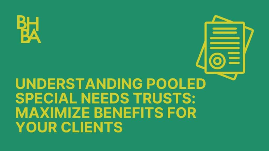 Understanding Pooled Special Needs Trusts: Maximize Benefits For Your Clients
