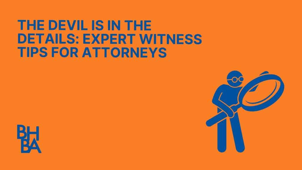 The Devil is in the Details: Expert Witness Tips for Attorneys