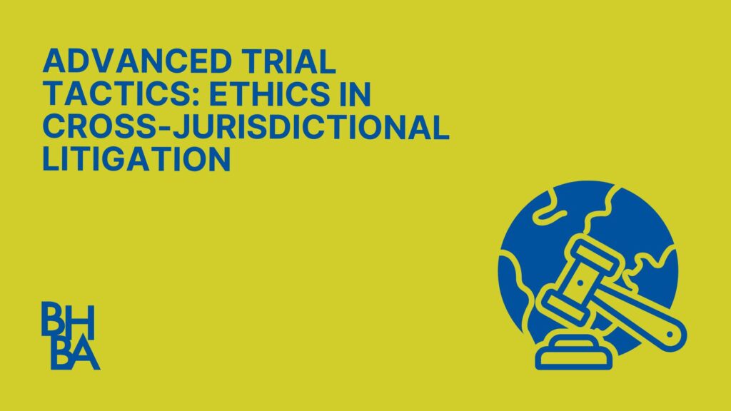 Advanced Trial Tactics: Ethics in Cross Jurisdictional Litigation