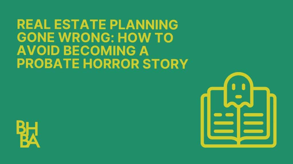 Real Estate Planning Gone Wrong: How to Avoid Becoming a Probate Horror Story