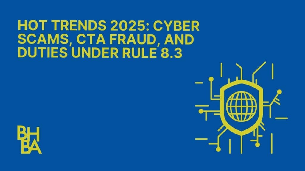 Hot Trends 2025: Cyber Scams, CTA Fraud, and Duties Under Rule 8.3