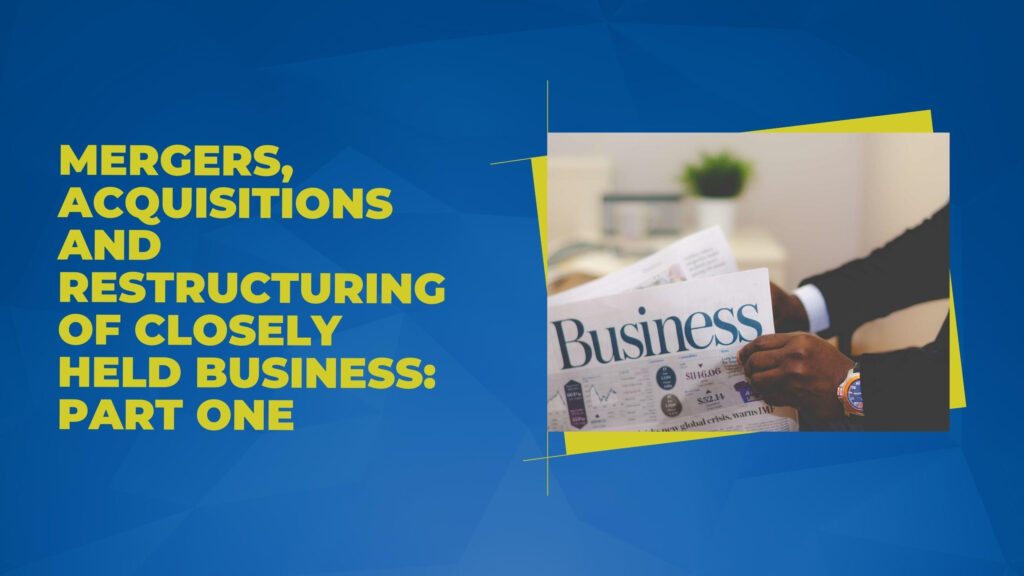 Mergers, Acquisitions and Restructuring of Closely Held Business, Part One