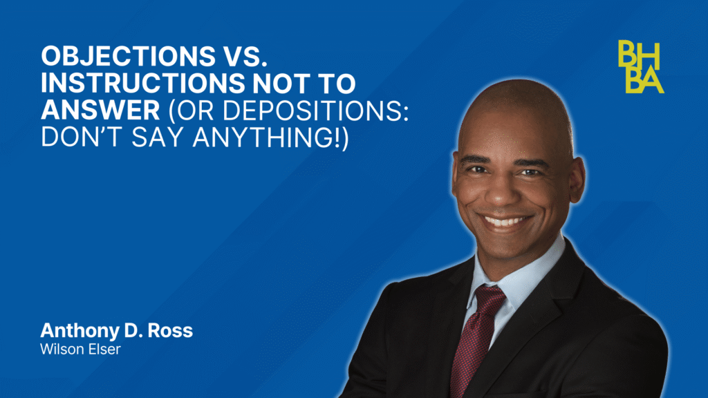Objections vs. Instructions Not to Answer (or Depositions: Don’t Say Anything!)